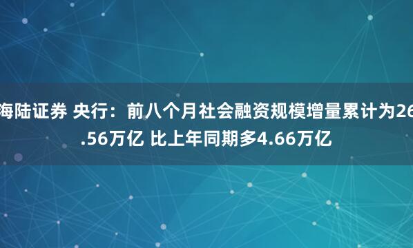 海陆证券 央行：前八个月社会融资规模增量累计为26.56万亿 比上年同期多4.66万亿