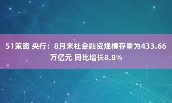 51策略 央行：8月末社会融资规模存量为433.66万亿元 同比增长8.8%