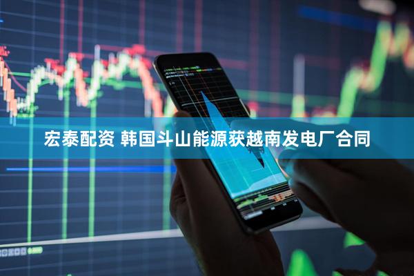 宏泰配资 韩国斗山能源获越南发电厂合同