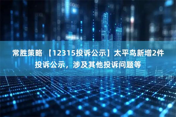 常胜策略 【12315投诉公示】太平鸟新增2件投诉公示，涉及其他投诉问题等
