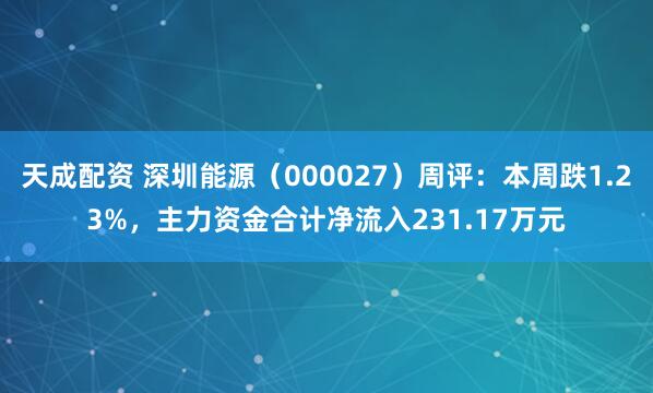 天成配资 深圳能源（000027）周评：本周跌1.23%，主力资金合计净流入231.17万元