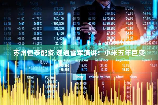 苏州恒泰配资 速通雷军演讲：小米五年巨变