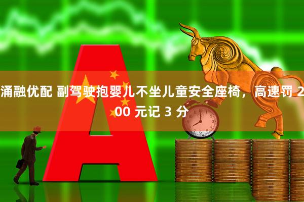 涌融优配 副驾驶抱婴儿不坐儿童安全座椅，高速罚 200 元记 3 分