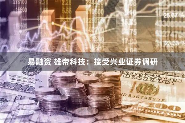 易融资 雄帝科技：接受兴业证券调研