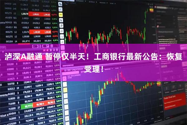 泸深A融通 暂停仅半天！工商银行最新公告：恢复受理！