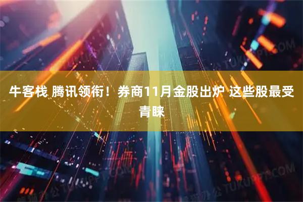 牛客栈 腾讯领衔！券商11月金股出炉 这些股最受青睐