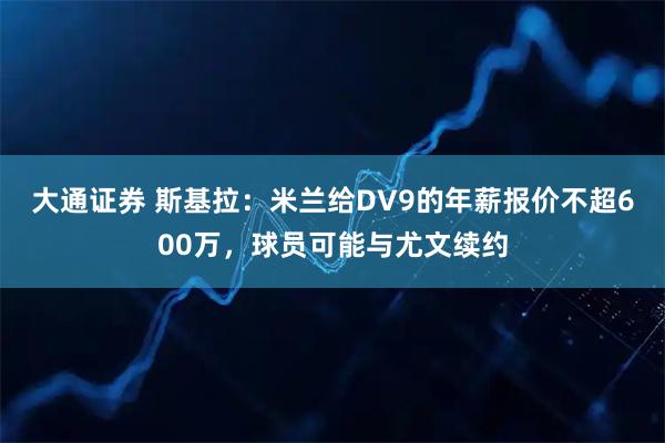 大通证券 斯基拉：米兰给DV9的年薪报价不超600万，球员可能与尤文续约