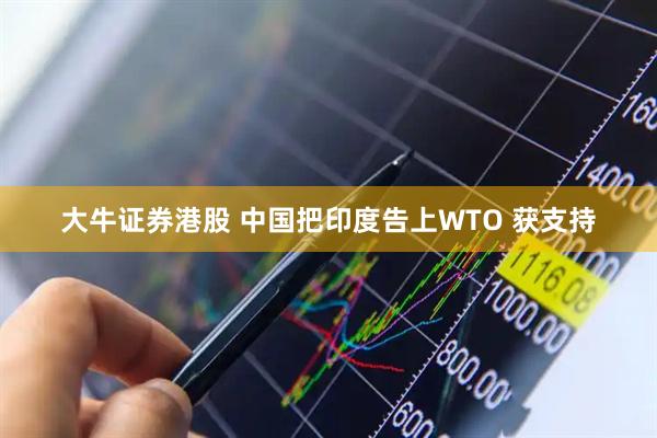 大牛证券港股 中国把印度告上WTO 获支持