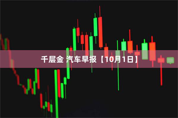 千层金 汽车早报【10月1日】