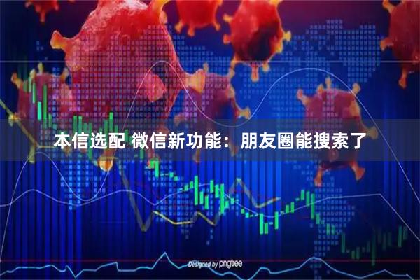 本信选配 微信新功能：朋友圈能搜索了
